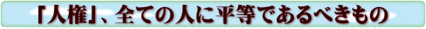 「人権」、全ての人に平等であるべきもの